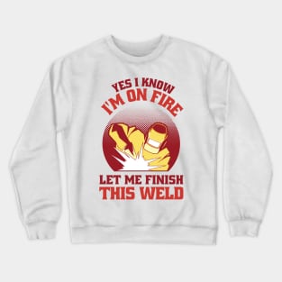 Yes I Know Im On Fire Let Me Finish This Weld Funny Welding Crewneck Sweatshirt